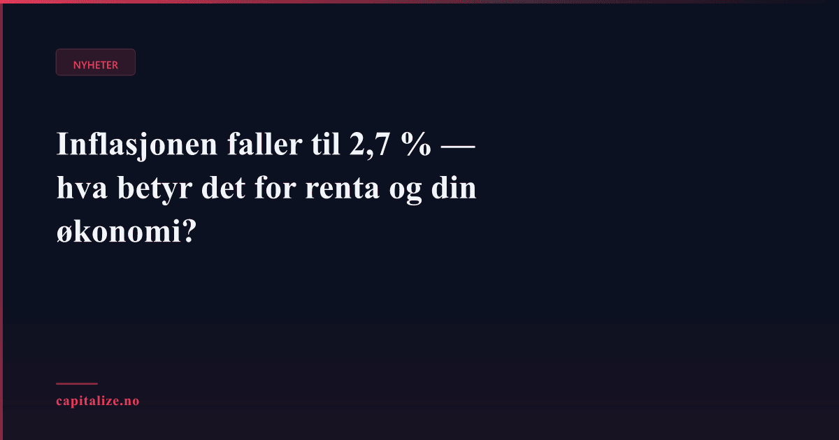 Inflasjonen faller til 2,7 % — hva betyr det for renta og din økonomi?