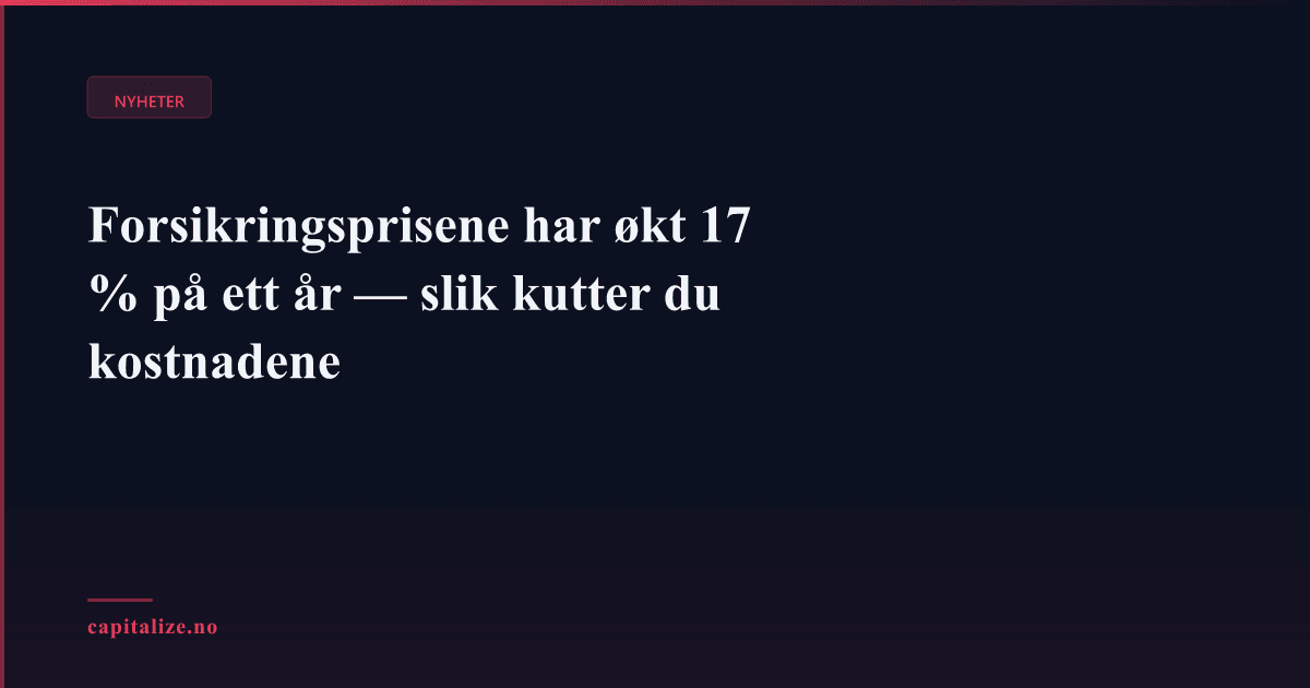 Forsikringsprisene har økt 17 % på ett år — slik kutter du kostnadene