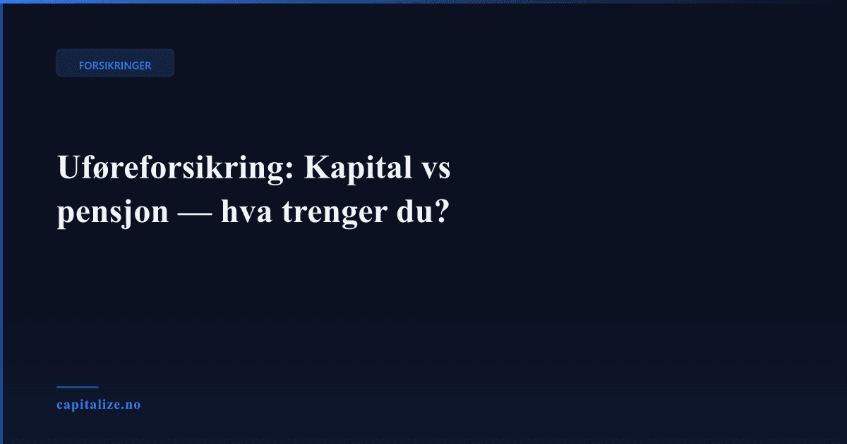 Uføreforsikring: Kapital vs pensjon — hva trenger du?